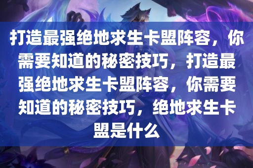 打造最强绝地求生卡盟阵容，你需要知道的秘密技巧，打造最强绝地求生卡盟阵容，你需要知道的秘密技巧，绝地求生卡盟是什么