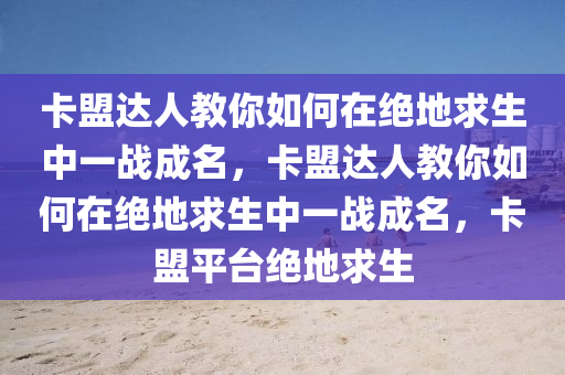 卡盟达人教你如何在绝地求生中一战成名，卡盟达人教你如何在绝地求生中一战成名，卡盟平台绝地求生