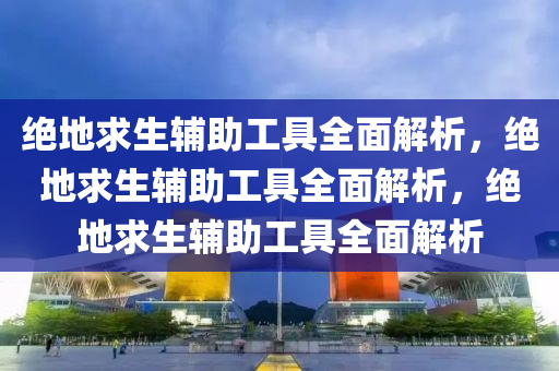 绝地求生辅助工具全面解析，绝地求生辅助工具全面解析，绝地求生辅助工具全面解析