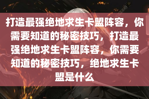 打造最强绝地求生卡盟阵容，你需要知道的秘密技巧，打造最强绝地求生卡盟阵容，你需要知道的秘密技巧，绝地求生卡盟是什么