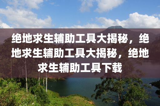 绝地求生辅助工具大揭秘，绝地求生辅助工具大揭秘，绝地求生辅助工具下载