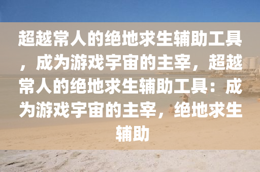 超越常人的绝地求生辅助工具，成为游戏宇宙的主宰，超越常人的绝地求生辅助工具：成为游戏宇宙的主宰，绝地求生 辅助