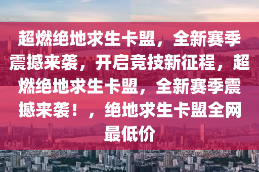 超燃绝地求生卡盟，全新赛季震撼来袭，开启竞技新征程，超燃绝地求生卡盟，全新赛季震撼来袭！，绝地求生卡盟全网最低价