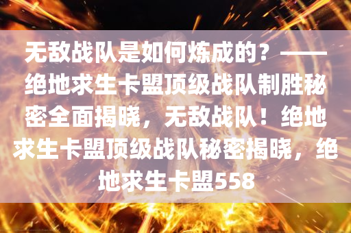 无敌战队是如何炼成的？——绝地求生卡盟顶级战队制胜秘密全面揭晓，无敌战队！绝地求生卡盟顶级战队秘密揭晓，绝地求生卡盟558