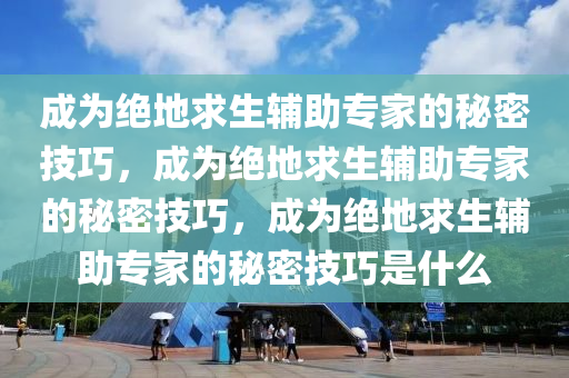 成为绝地求生辅助专家的秘密技巧，成为绝地求生辅助专家的秘密技巧，成为绝地求生辅助专家的秘密技巧是什么