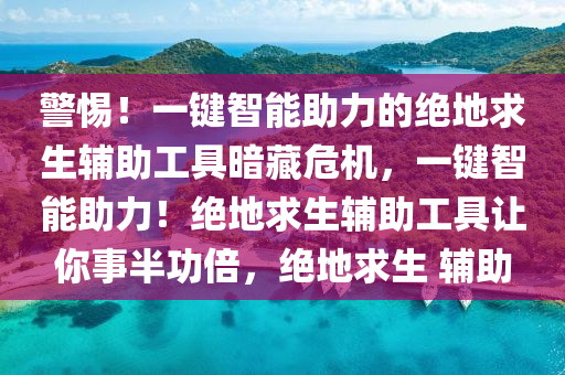 警惕！一键智能助力的绝地求生辅助工具暗藏危机，一键智能助力！绝地求生辅助工具让你事半功倍，绝地求生 辅助