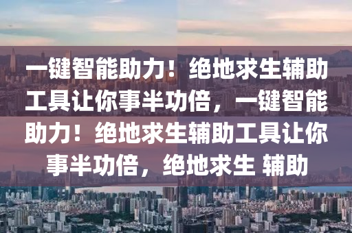 一键智能助力！绝地求生辅助工具让你事半功倍，一键智能助力！绝地求生辅助工具让你事半功倍，绝地求生 辅助