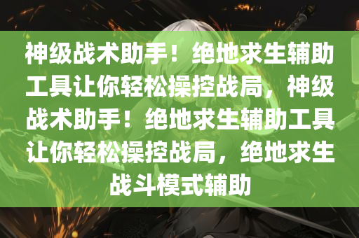 神级战术助手!绝地求生辅助工具让你轻松操控战局,神级战术助手!绝地求生辅助工具让你轻松操控战局,绝地求生战斗模式辅助