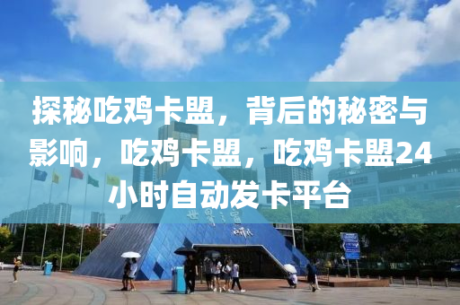 探秘吃鸡卡盟，背后的秘密与影响，吃鸡卡盟，吃鸡卡盟24小时自动发卡平台