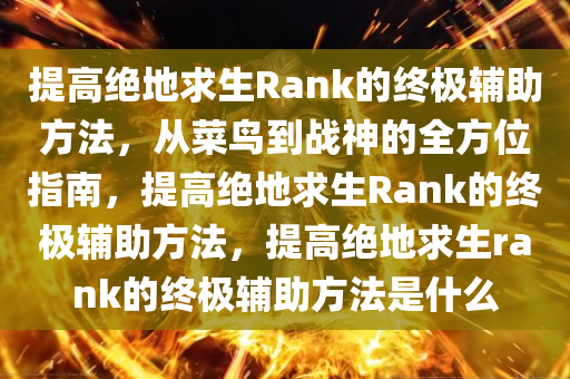 提高绝地求生Rank的终极辅助方法，从菜鸟到战神的全方位指南，提高绝地求生Rank的终极辅助方法，提高绝地求生rank的终极辅助方法是什么