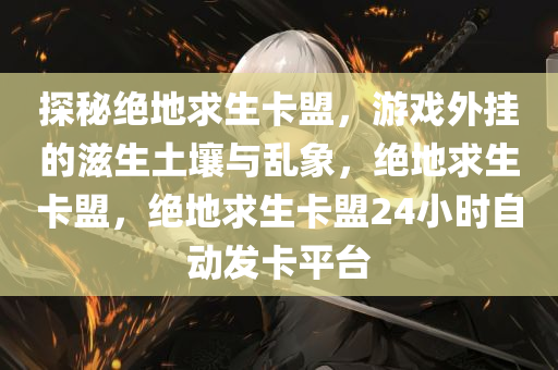 探秘绝地求生卡盟，游戏外挂的滋生土壤与乱象，绝地求生卡盟，绝地求生卡盟24小时自动发卡平台