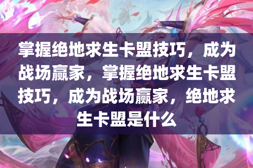 掌握绝地求生卡盟技巧，成为战场赢家，掌握绝地求生卡盟技巧，成为战场赢家，绝地求生卡盟是什么