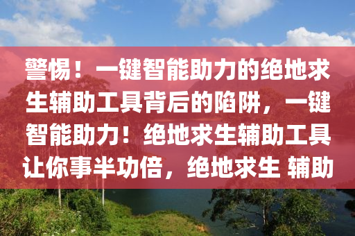 警惕！一键智能助力的绝地求生辅助工具背后的陷阱，一键智能助力！绝地求生辅助工具让你事半功倍，绝地求生 辅助