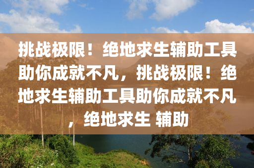 挑战极限!绝地求生辅助工具助你成就不凡,挑战极限!绝地求生辅助工具助你成就不凡,绝地求生 辅助