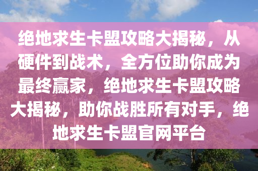 绝地求生卡盟攻略大揭秘,从硬件到战术,全方位助你成为最终赢家,绝地求生卡盟攻略大揭秘,助你战胜所有对手,绝地求生卡盟官网平台