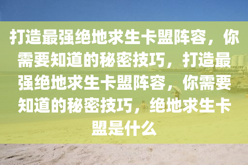 打造最强绝地求生卡盟阵容，你需要知道的秘密技巧，打造最强绝地求生卡盟阵容，你需要知道的秘密技巧，绝地求生卡盟是什么