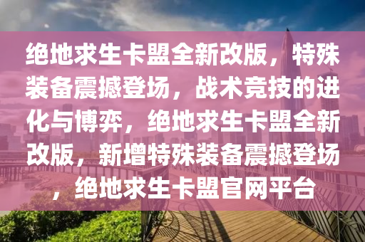 绝地求生卡盟全新改版,特殊装备震撼登场,战术竞技的进化与博弈,绝地求生卡盟全新改版,新增特殊装备震撼登场,绝地求生卡盟官网平台