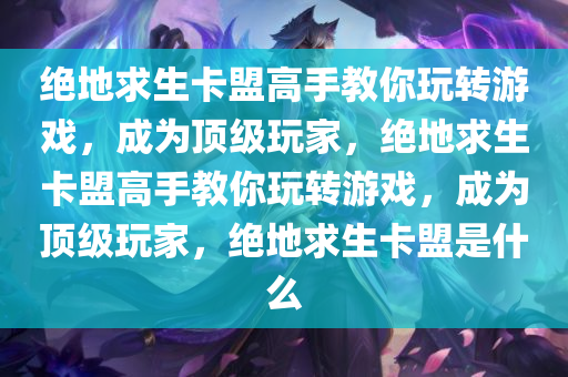 绝地求生卡盟高手教你玩转游戏，成为顶级玩家，绝地求生卡盟高手教你玩转游戏，成为顶级玩家，绝地求生卡盟是什么