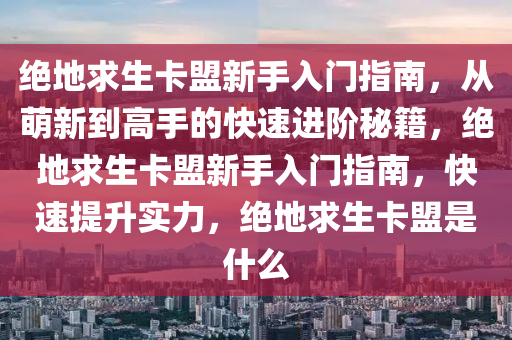 绝地求生卡盟新手入门指南，从萌新到高手的快速进阶秘籍，绝地求生卡盟新手入门指南，快速提升实力，绝地求生卡盟是什么
