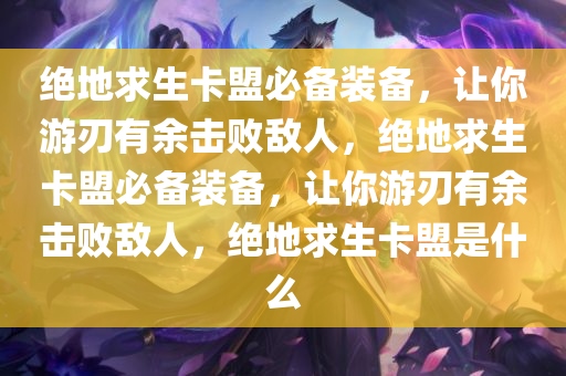 绝地求生卡盟必备装备，让你游刃有余击败敌人，绝地求生卡盟必备装备，让你游刃有余击败敌人，绝地求生卡盟是什么