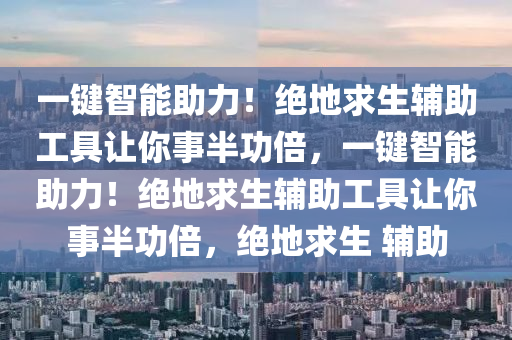 一键智能助力！绝地求生辅助工具让你事半功倍，一键智能助力！绝地求生辅助工具让你事半功倍，绝地求生 辅助