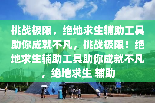 挑战极限，绝地求生辅助工具助你成就不凡，挑战极限！绝地求生辅助工具助你成就不凡，绝地求生 辅助