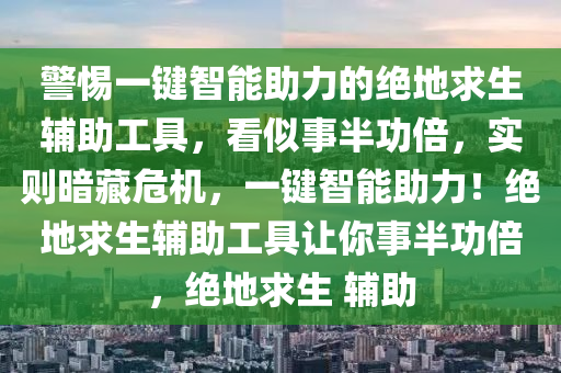 警惕一键智能助力的绝地求生辅助工具，看似事半功倍，实则暗藏危机，一键智能助力！绝地求生辅助工具让你事半功倍，绝地求生 辅助