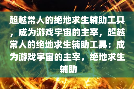 超越常人的绝地求生辅助工具，成为游戏宇宙的主宰，超越常人的绝地求生辅助工具：成为游戏宇宙的主宰，绝地求生 辅助