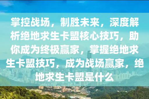 掌控战场，制胜未来，深度解析绝地求生卡盟核心技巧，助你成为终极赢家，掌握绝地求生卡盟技巧，成为战场赢家，绝地求生卡盟是什么