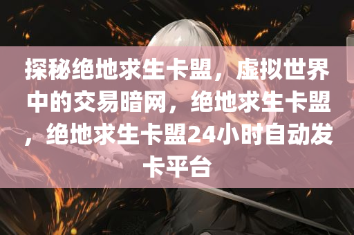 探秘绝地求生卡盟，虚拟世界中的交易暗网，绝地求生卡盟，绝地求生卡盟24小时自动发卡平台