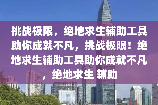 挑战极限，绝地求生辅助工具助你成就不凡，挑战极限！绝地求生辅助工具助你成就不凡，绝地求生 辅助