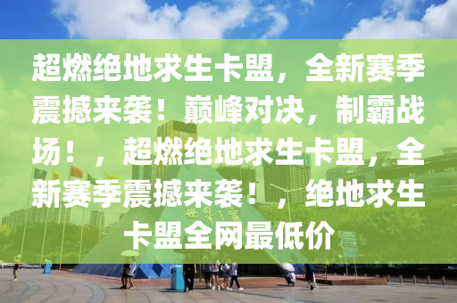 超燃绝地求生卡盟，全新赛季震撼来袭！巅峰对决，制霸战场！，超燃绝地求生卡盟，全新赛季震撼来袭！，绝地求生卡盟全网最低价