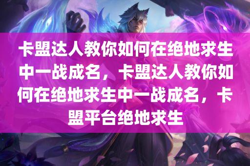 卡盟达人教你如何在绝地求生中一战成名，卡盟达人教你如何在绝地求生中一战成名，卡盟平台绝地求生