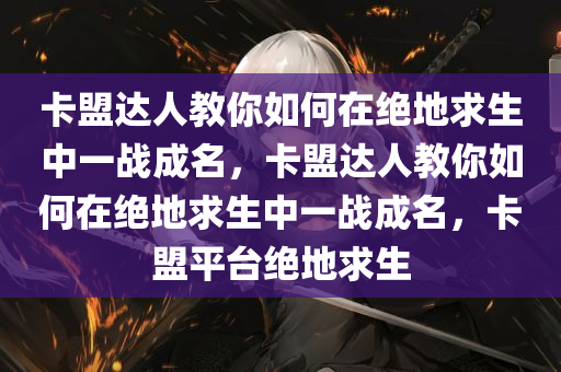 卡盟达人教你如何在绝地求生中一战成名，卡盟达人教你如何在绝地求生中一战成名，卡盟平台绝地求生
