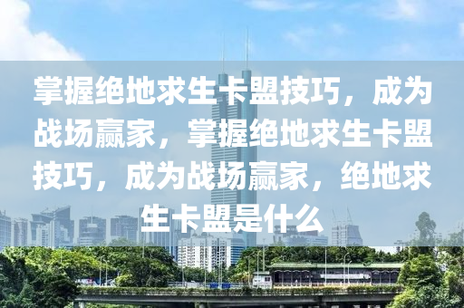掌握绝地求生卡盟技巧，成为战场赢家，掌握绝地求生卡盟技巧，成为战场赢家，绝地求生卡盟是什么
