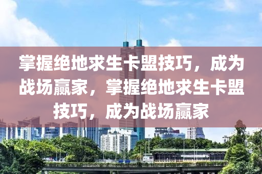 掌握绝地求生卡盟技巧，成为战场赢家，掌握绝地求生卡盟技巧，成为战场赢家