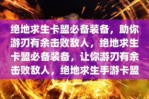 绝地求生卡盟必备装备，助你游刃有余击败敌人，绝地求生卡盟必备装备，让你游刃有余击败敌人，绝地求生手游卡盟