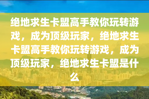 绝地求生卡盟高手教你玩转游戏，成为顶级玩家，绝地求生卡盟高手教你玩转游戏，成为顶级玩家，绝地求生卡盟是什么