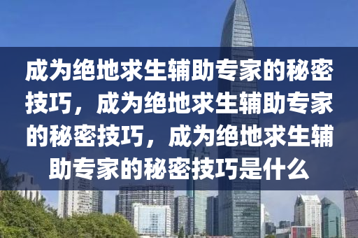 成为绝地求生辅助专家的秘密技巧，成为绝地求生辅助专家的秘密技巧，成为绝地求生辅助专家的秘密技巧是什么