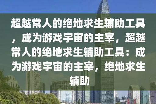 超越常人的绝地求生辅助工具，成为游戏宇宙的主宰，超越常人的绝地求生辅助工具：成为游戏宇宙的主宰，绝地求生 辅助