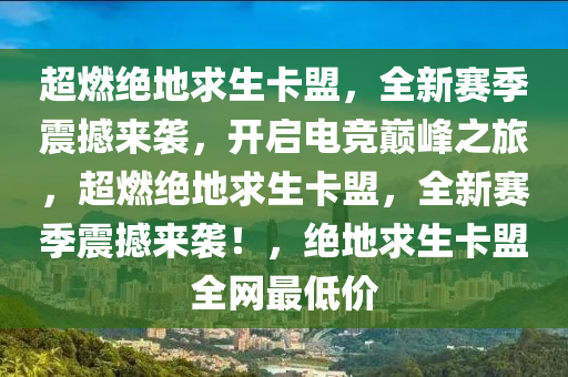 超燃绝地求生卡盟，全新赛季震撼来袭，开启电竞巅峰之旅，超燃绝地求生卡盟，全新赛季震撼来袭！，绝地求生卡盟全网最低价