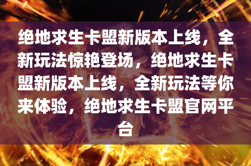绝地求生卡盟新版本上线，全新玩法惊艳登场，绝地求生卡盟新版本上线，全新玩法等你来体验，绝地求生卡盟官网平台
