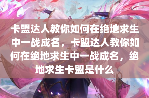 卡盟达人教你如何在绝地求生中一战成名，卡盟达人教你如何在绝地求生中一战成名，绝地求生卡盟是什么