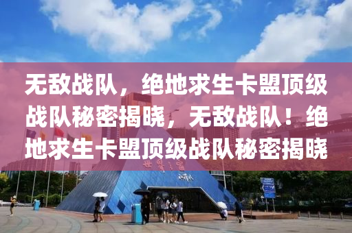 无敌战队，绝地求生卡盟顶级战队秘密揭晓，无敌战队！绝地求生卡盟顶级战队秘密揭晓
