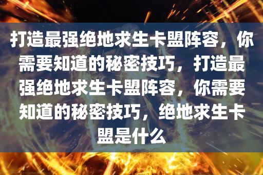 打造最强绝地求生卡盟阵容，你需要知道的秘密技巧，打造最强绝地求生卡盟阵容，你需要知道的秘密技巧，绝地求生卡盟是什么