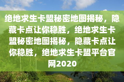 绝地求生卡盟秘密地图揭秘，隐藏卡点让你稳胜，绝地求生卡盟秘密地图揭秘，隐藏卡点让你稳胜，绝地求生卡盟平台官网2020