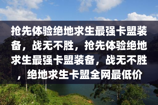 抢先体验绝地求生最强卡盟装备，战无不胜，抢先体验绝地求生最强卡盟装备，战无不胜，绝地求生卡盟全网最低价
