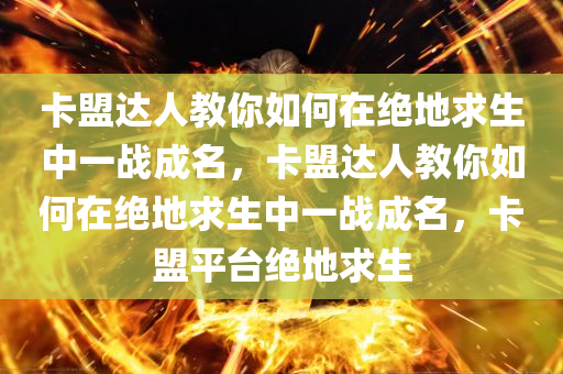 卡盟达人教你如何在绝地求生中一战成名，卡盟达人教你如何在绝地求生中一战成名，卡盟平台绝地求生