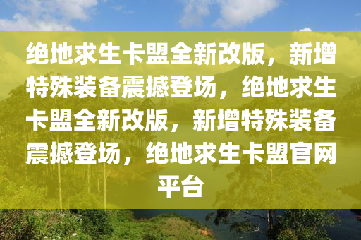 绝地求生卡盟全新改版，新增特殊装备震撼登场，绝地求生卡盟全新改版，新增特殊装备震撼登场，绝地求生卡盟官网平台