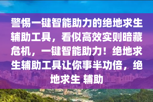 警惕一键智能助力的绝地求生辅助工具，看似高效实则暗藏危机，一键智能助力！绝地求生辅助工具让你事半功倍，绝地求生 辅助